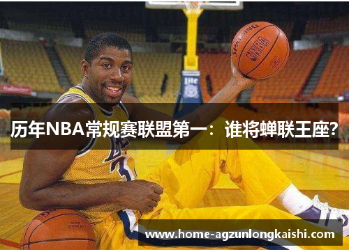 历年NBA常规赛联盟第一：谁将蝉联王座？